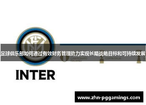 足球俱乐部如何通过有效财务管理助力实现长期战略目标和可持续发展