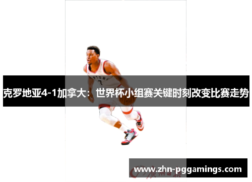 克罗地亚4-1加拿大:世界杯小组赛关键时刻改变比赛走势