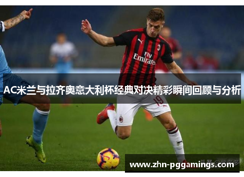 AC米兰与拉齐奥意大利杯经典对决精彩瞬间回顾与分析