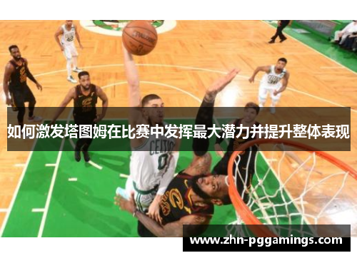如何激发塔图姆在比赛中发挥最大潜力并提升整体表现
