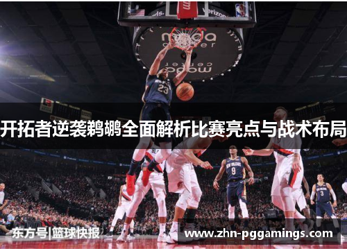 开拓者逆袭鹈鹕全面解析比赛亮点与战术布局
