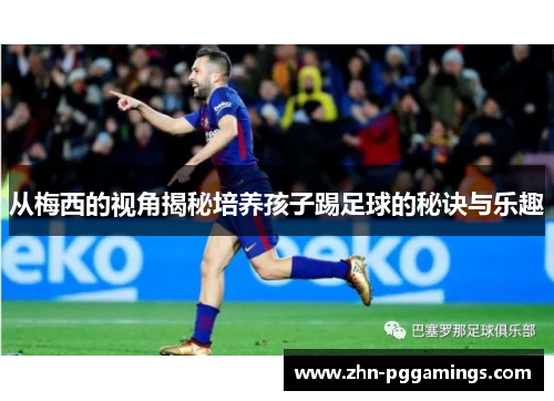 从梅西的视角揭秘培养孩子踢足球的秘诀与乐趣