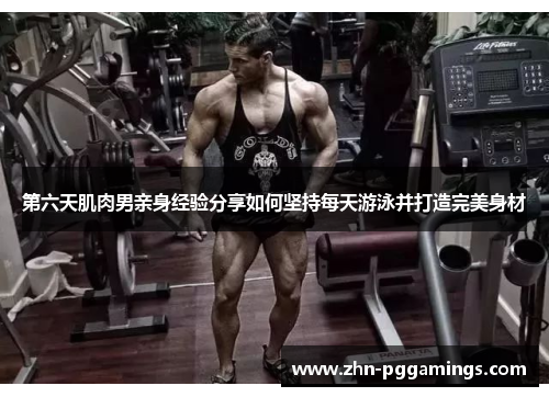 第六天肌肉男亲身经验分享如何坚持每天游泳并打造完美身材