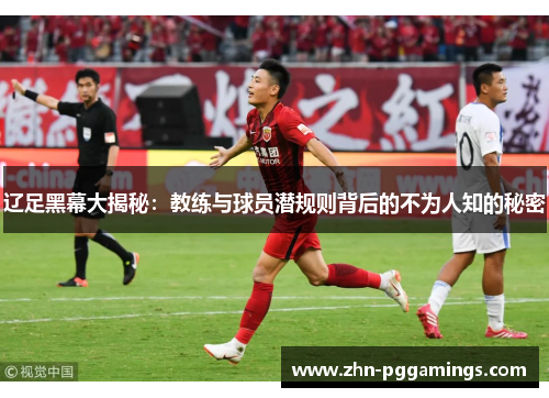 辽足黑幕大揭秘:教练与球员潜规则背后的不为人知的秘密