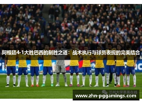 阿根廷4-1大胜巴西的制胜之道:战术执行与球员表现的完美结合