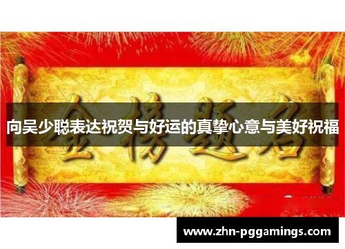 向吴少聪表达祝贺与好运的真挚心意与美好祝福