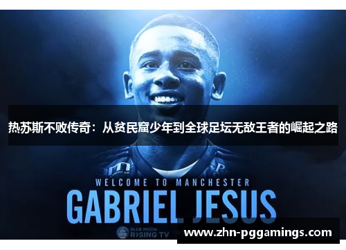 热苏斯不败传奇:从贫民窟少年到全球足坛无敌王者的崛起之路