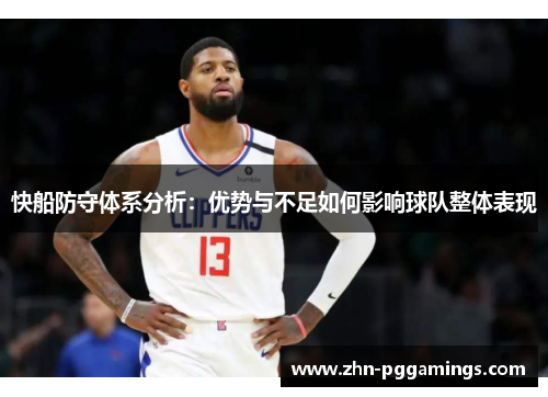 快船防守体系分析:优势与不足如何影响球队整体表现