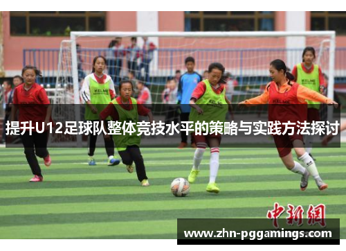 提升U12足球队整体竞技水平的策略与实践方法探讨