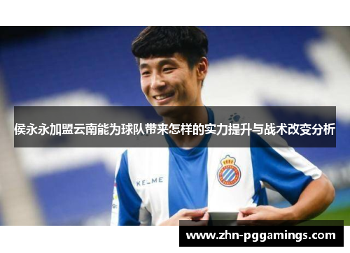 侯永永加盟云南能为球队带来怎样的实力提升与战术改变分析