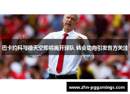 巴卡约科与德天空即将离开球队 转会动向引发各方关注