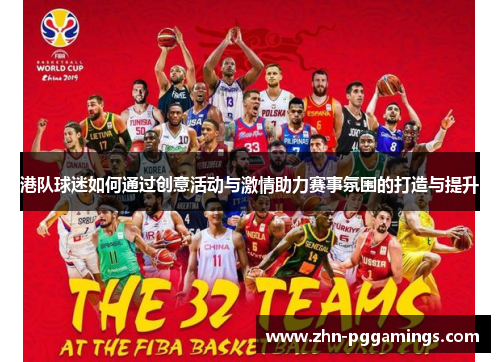 港队球迷如何通过创意活动与激情助力赛事氛围的打造与提升