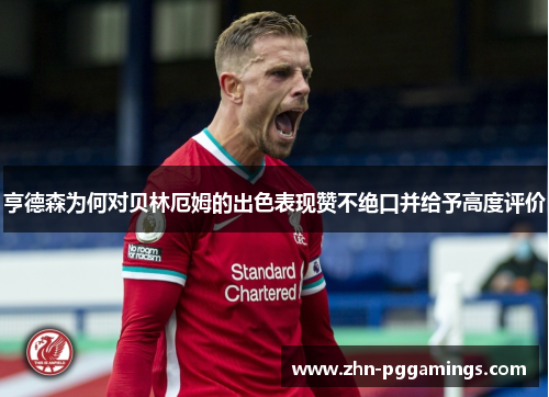 亨德森为何对贝林厄姆的出色表现赞不绝口并给予高度评价
