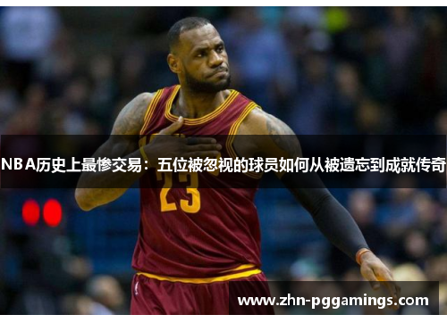 NBA历史上最惨交易:五位被忽视的球员如何从被遗忘到成就传奇