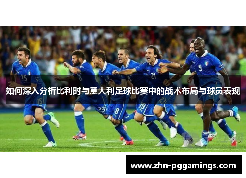 如何深入分析比利时与意大利足球比赛中的战术布局与球员表现