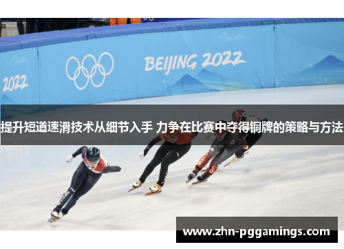 提升短道速滑技术从细节入手 力争在比赛中夺得铜牌的策略与方法