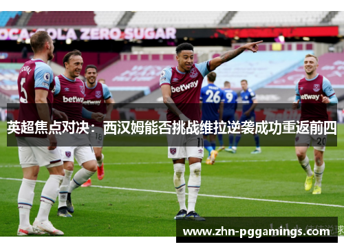 英超焦点对决：西汉姆能否挑战维拉逆袭成功重返前四