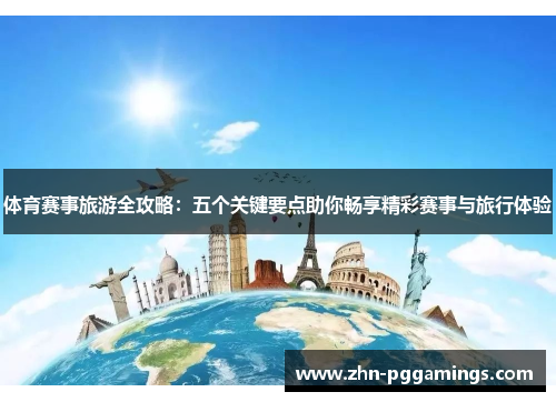 体育赛事旅游全攻略:五个关键要点助你畅享精彩赛事与旅行体验