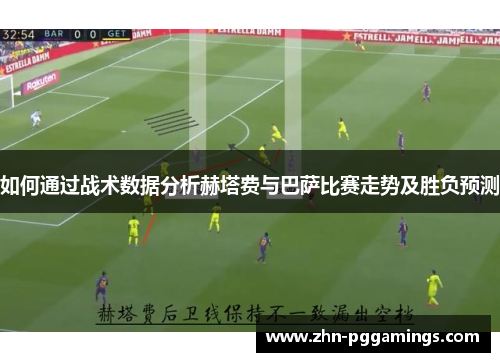 如何通过战术数据分析赫塔费与巴萨比赛走势及胜负预测