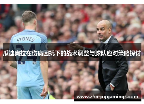 瓜迪奥拉在伤病困扰下的战术调整与球队应对策略探讨