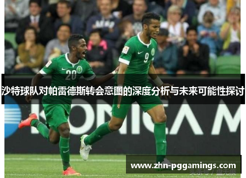 沙特球队对帕雷德斯转会意图的深度分析与未来可能性探讨