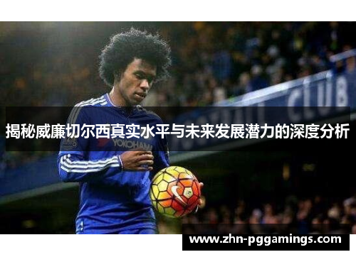 揭秘威廉切尔西真实水平与未来发展潜力的深度分析