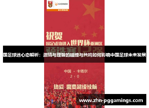 国足球迷心态解析:激情与理智的碰撞与共鸣如何影响中国足球未来发展