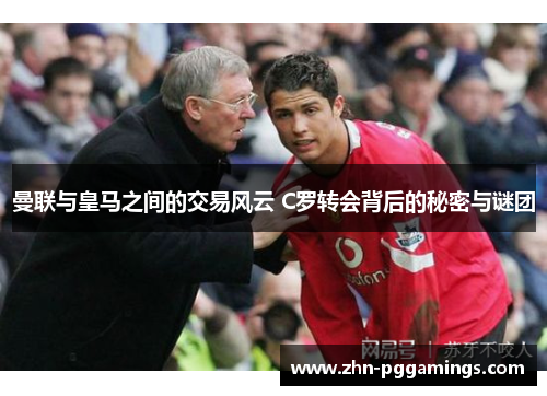 曼联与皇马之间的交易风云 C罗转会背后的秘密与谜团