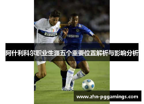 阿什利科尔职业生涯五个重要位置解析与影响分析