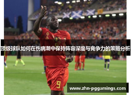 顶级球队如何在伤病潮中保持阵容深度与竞争力的策略分析
