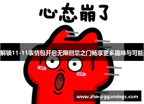 解锁11-11表情包开启无限创意之门畅享更多趣味与可能