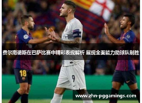费尔南德斯在巴萨比赛中精彩表现解析 展现全面能力助球队制胜