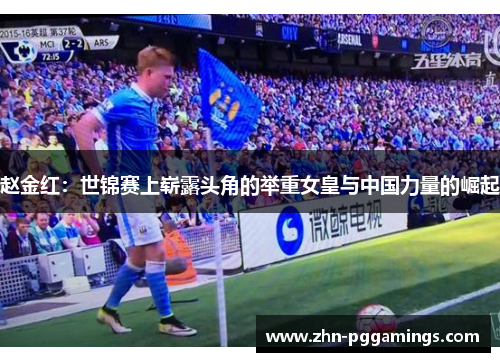 赵金红：世锦赛上崭露头角的举重女皇与中国力量的崛起