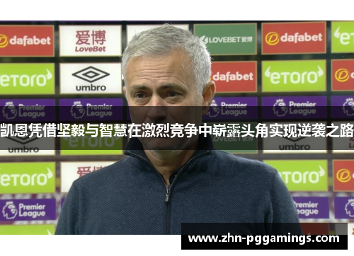 凯恩凭借坚毅与智慧在激烈竞争中崭露头角实现逆袭之路