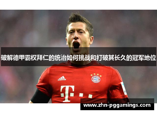 破解德甲霸权拜仁的统治如何挑战和打破其长久的冠军地位