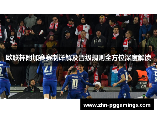 欧联杯附加赛赛制详解及晋级规则全方位深度解读 欧联杯附加赛赛制详解及晋级规则全方位深度解读