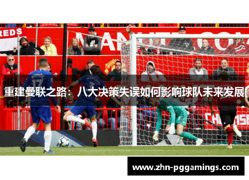 重建曼联之路：八大决策失误如何影响球队未来发展