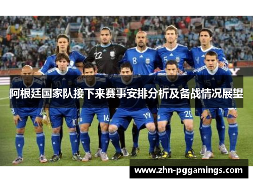 阿根廷国家队接下来赛事安排分析及备战情况展望 阿根廷国家队接下来赛事安排分析及备战情况展望