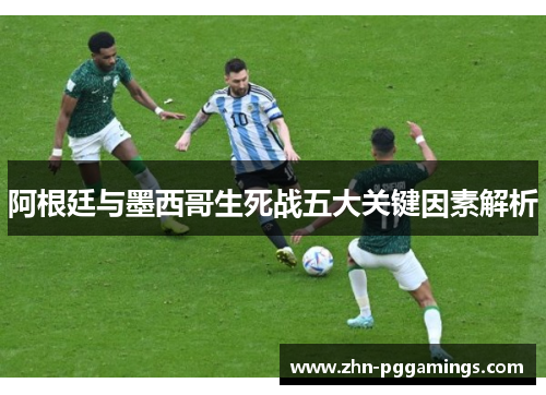 阿根廷与墨西哥生死战五大关键因素解析 阿根廷与墨西哥生死战五大关键因素解析