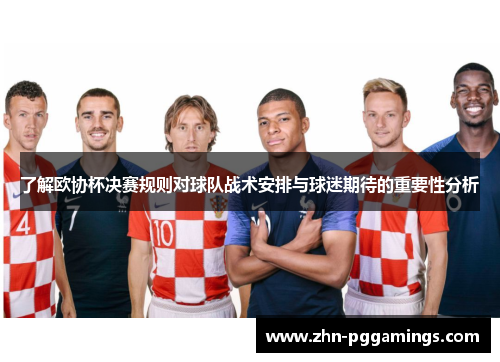 了解欧协杯决赛规则对球队战术安排与球迷期待的重要性分析 了解欧协杯决赛规则对球队战术安排与球迷期待的重要性分析