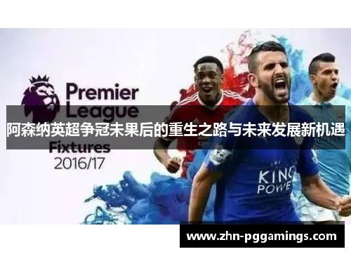 阿森纳英超争冠未果后的重生之路与未来发展新机遇