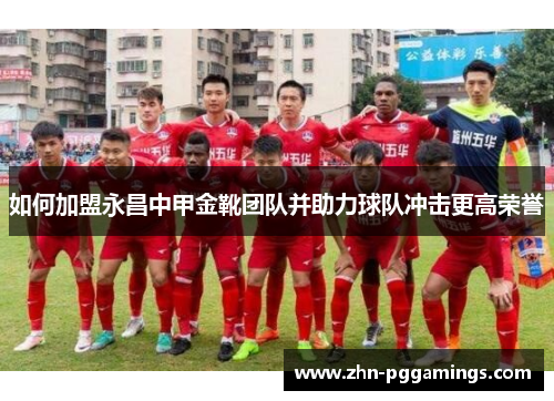 如何加盟永昌中甲金靴团队并助力球队冲击更高荣誉