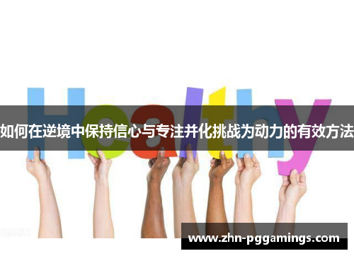 如何在逆境中保持信心与专注并化挑战为动力的有效方法 如何在逆境中保持信心与专注并化挑战为动力的有效方法