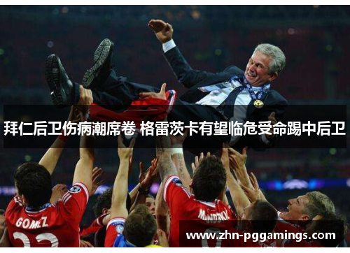 拜仁后卫伤病潮席卷 格雷茨卡有望临危受命踢中后卫