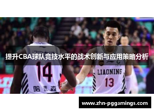 提升CBA球队竞技水平的战术创新与应用策略分析