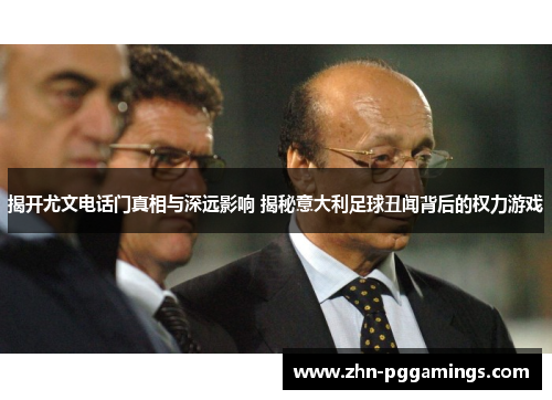 揭开尤文电话门真相与深远影响 揭秘意大利足球丑闻背后的权力游戏