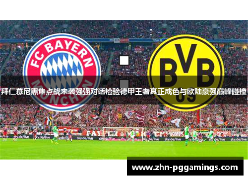 拜仁慕尼黑焦点战来袭强强对话检验德甲王者真正成色与欧陆豪强巅峰碰撞