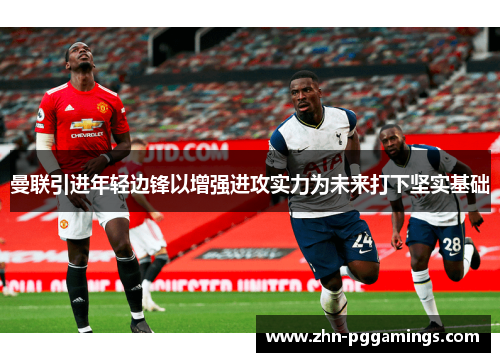 曼联引进年轻边锋以增强进攻实力为未来打下坚实基础