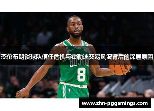 杰伦布朗谈球队信任危机与霍勒迪交易风波背后的深层原因