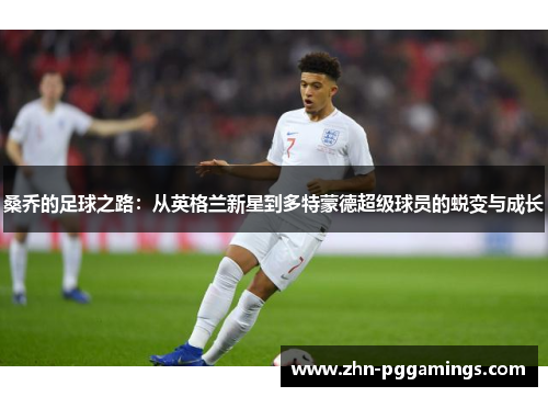 桑乔的足球之路：从英格兰新星到多特蒙德超级球员的蜕变与成长